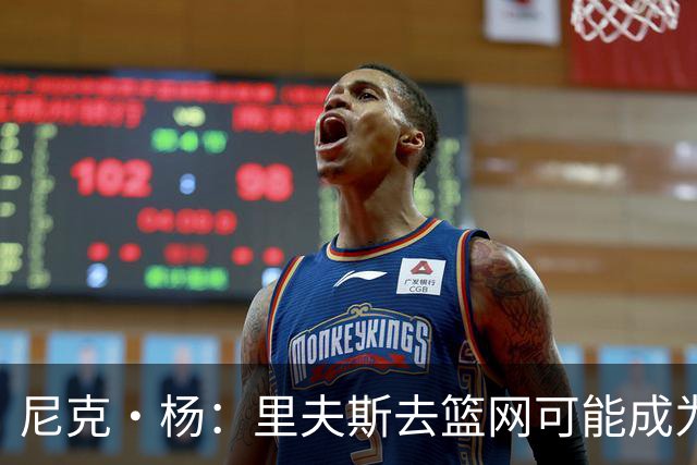 尼克·杨：里夫斯去篮网可能成为下个布伦森 但要承担风险